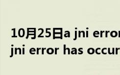 10月25日a jni error has occurred gui（a jni error has occurred）