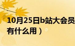 10月25日b站大会员有什么用处（b站大会员有什么用）