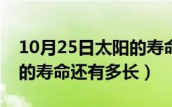 10月25日太阳的寿命大概还有多少年（太阳的寿命还有多长）