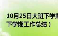 10月25日大班下学期工作总结幼儿园（大班下学期工作总结）