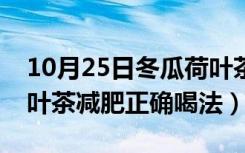 10月25日冬瓜荷叶茶怎么喝才减肥（冬瓜荷叶茶减肥正确喝法）