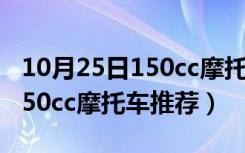 10月25日150cc摩托车推荐适合上山下乡（150cc摩托车推荐）