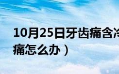 10月25日牙齿痛含冷水就不痛（喝冷水牙齿痛怎么办）