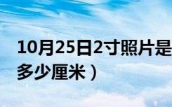 10月25日2寸照片是多少厘米长（2寸照片是多少厘米）