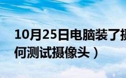 10月25日电脑装了摄像头怎么测试（电脑如何测试摄像头）