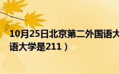 10月25日北京第二外国语大学是211或985（北京第二外国语大学是211）