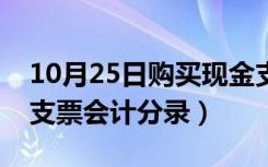 10月25日购买现金支票会计科目（购买现金支票会计分录）