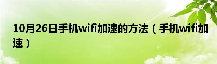 10月26日手机wifi加速的方法（手机wifi加速）