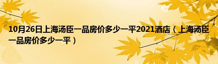 10月26日上海汤臣一品房价多少一平2021洒店（上海汤臣一品房价多少一平）