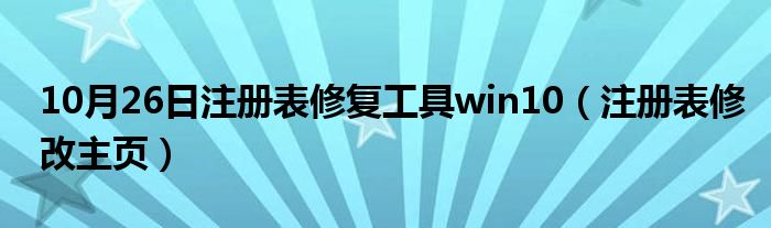 10月26日注册表修复工具win10（注册表修改主页）