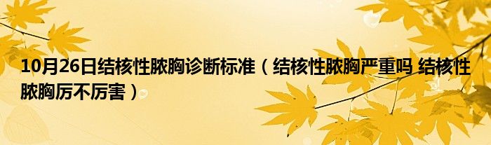 10月26日结核性脓胸诊断标准（结核性脓胸严重吗 结核性脓胸厉不厉害）