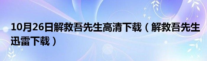 10月26日解救吾先生高清下载（解救吾先生迅雷下载）