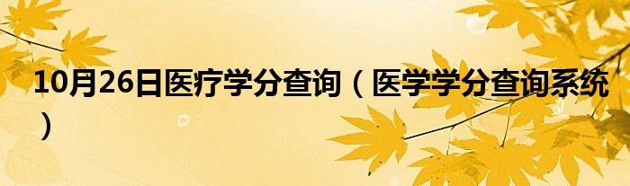 10月26日医疗学分查询（医学学分查询系统）