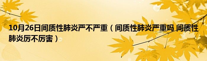 10月26日间质性肺炎严不严重（间质性肺炎严重吗 间质性肺炎厉不厉害）