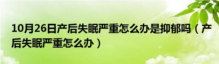 10月26日产后失眠严重怎么办是抑郁吗（产后失眠严重怎么办）