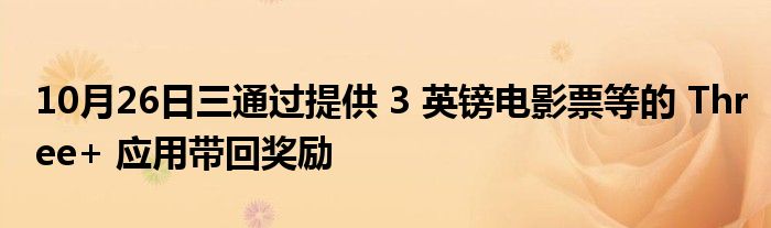 10月26日三通过提供 3 英镑电影票等的 Three+ 应用带回奖励