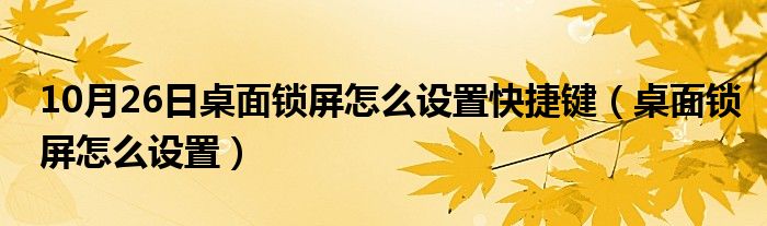 10月26日桌面锁屏怎么设置快捷键（桌面锁屏怎么设置）