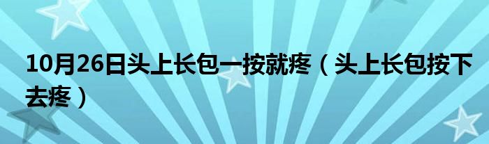 10月26日头上长包一按就疼（头上长包按下去疼）