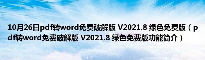 10月26日pdf转word免费破解版 V2021.8 绿色免费版（pdf转word免费破解版 V2021.8 绿色免费版功能简介）