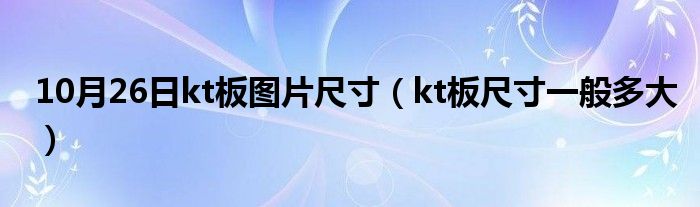 10月26日kt板图片尺寸（kt板尺寸一般多大）