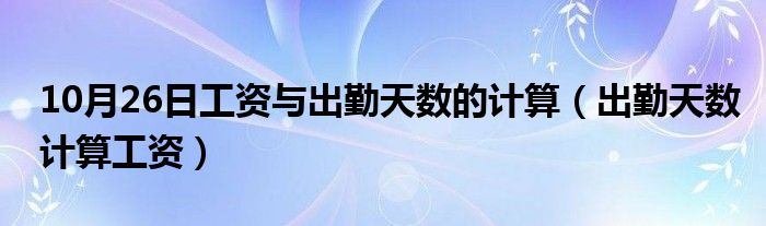 10月26日工资与出勤天数的计算（出勤天数计算工资）