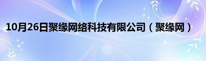 10月26日聚缘网络科技有限公司（聚缘网）