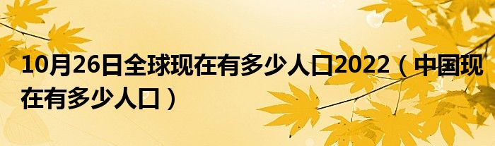 10月26日全球现在有多少人口2022（中国现在有多少人口）