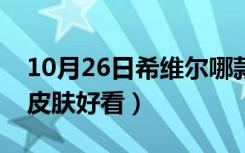 10月26日希维尔哪款皮肤好看（希维尔哪个皮肤好看）