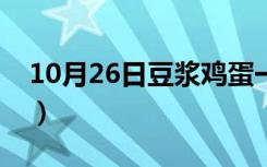 10月26日豆浆鸡蛋一起吃的危害（豆浆鸡蛋）