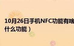 10月26日手机NFC功能有啥用（手机nfc功能怎么用 NFC有什么功能）