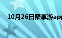 10月26日聚享游app官方下载（聚亨游）