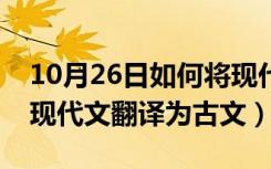 10月26日如何将现代文翻译为古文（如何将现代文翻译为古文）