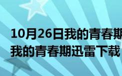 10月26日我的青春期迅雷下载 RMVB 下载（我的青春期迅雷下载）