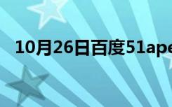 10月26日百度51ape（51ape com首页）