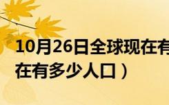 10月26日全球现在有多少人口2022（中国现在有多少人口）