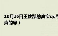 10月26日王俊凯的真实qq号是多少（王俊凯qq号是多少是真的号）