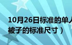 10月26日标准的单人被子是多大尺寸（单人被子的标准尺寸）