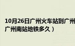 10月26日广州火车站到广州南站地铁怎样坐（广州火车站到广州南站地铁多久）