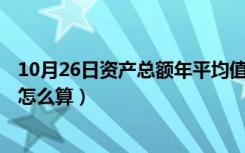 10月26日资产总额年平均值怎么算（资产总额(全年平均数)怎么算）