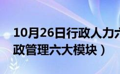 10月26日行政人力六大模块是什么（人事行政管理六大模块）