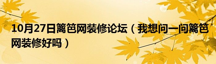 10月27日篱笆网装修论坛（我想问一问篱笆网装修好吗）