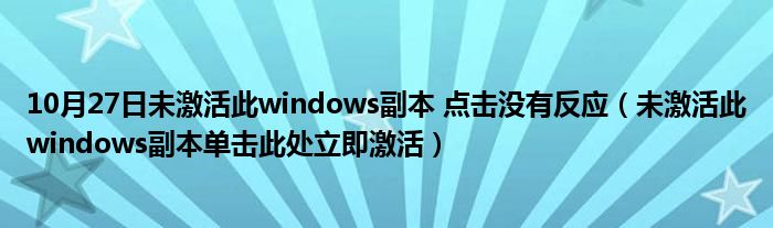 10月27日未激活此windows副本 点击没有反应（未激活此windows副本单击此处立即激活）