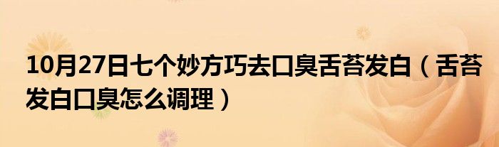 10月27日七个妙方巧去口臭舌苔发白（舌苔发白口臭怎么调理）