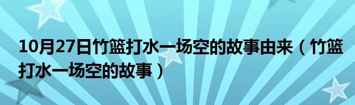 10月27日竹篮打水一场空的故事由来（竹篮打水一场空的故事）