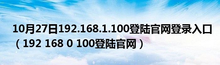 10月27日192.168.1.100登陆官网登录入口（192 168 0 100登陆官网）