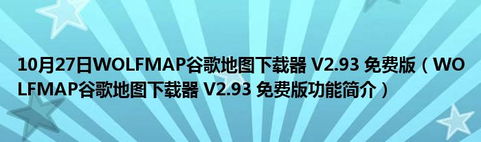 10月27日WOLFMAP谷歌地图下载器 V2.93 免费版（WOLFMAP谷歌地图下载器 V2.93 免费版功能简介）