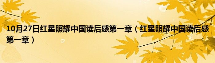 10月27日红星照耀中国读后感第一章（红星照耀中国读后感第一章）