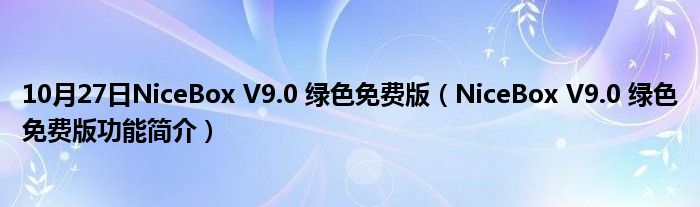 10月27日NiceBox V9.0 绿色免费版（NiceBox V9.0 绿色免费版功能简介）