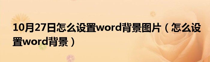 10月27日怎么设置word背景图片（怎么设置word背景）