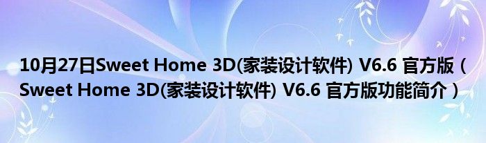 10月27日Sweet Home 3D(家装设计软件) V6.6 官方版（Sweet Home 3D(家装设计软件) V6.6 官方版功能简介）